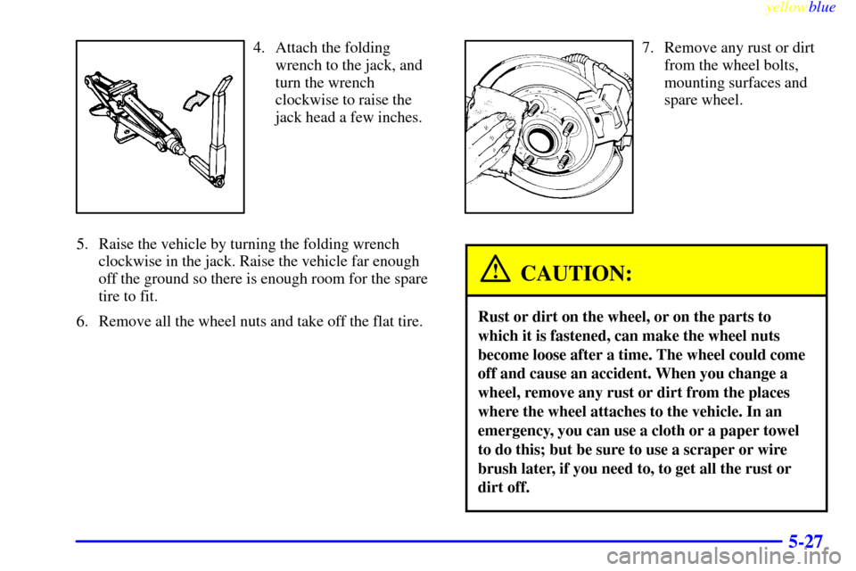 CHEVROLET VENTURE 1999 1.G Owners Manual yellowblue
5-27
4. Attach the folding
wrench to the jack, and
turn the wrench
clockwise to raise the
jack head a few inches.
5. Raise the vehicle by turning the folding wrench
clockwise in the ja CHEVROLET VENTURE 1999 1.G Owners Manual yellowblue
5-27
4. Attach the folding
wrench to the jack, and
turn the wrench
clockwise to raise the
jack head a few inches.
5. Raise the vehicle by turning the folding wrench
clockwise in the ja