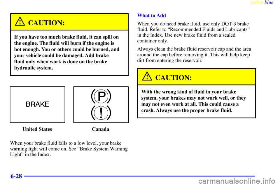 CHEVROLET VENTURE 1999 1.G Owners Manual yellowblue     
6-28
CAUTION:
If you have too much brake fluid, it can spill on
the engine. The fluid will burn if the engine is 
hot enough. You or others could be burned, and
your vehicle could be d