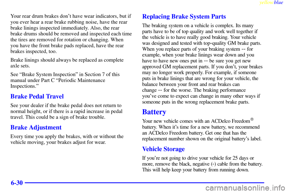 CHEVROLET VENTURE 1999 1.G Owners Manual yellowblue     
6-30
Your rear drum brakes dont have wear indicators, but if
you ever hear a rear brake rubbing noise, have the rear
brake linings inspected immediately. Also, the rear
brake drums sh