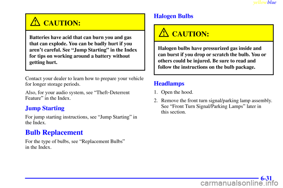 CHEVROLET VENTURE 1999 1.G Owners Manual yellowblue     
6-31
CAUTION:
Batteries have acid that can burn you and gas
that can explode. You can be badly hurt if you
arent careful. See ªJump Startingº in the Index
for tips on working around