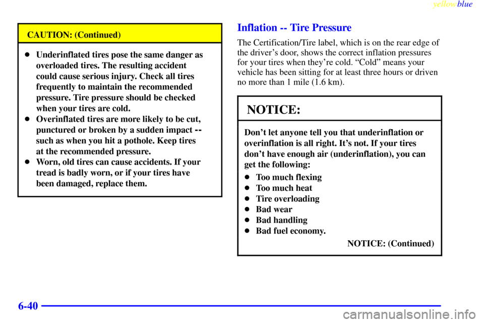 CHEVROLET VENTURE 1999 1.G Owners Manual yellowblue     
6-40
CAUTION: (Continued)
Underinflated tires pose the same danger as
overloaded tires. The resulting accident
could cause serious injury. Check all tires
frequently to maintain the r
