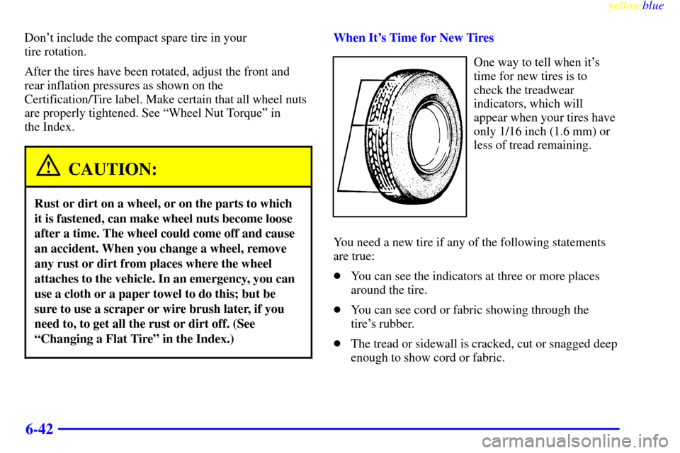 CHEVROLET VENTURE 1999 1.G Owners Manual yellowblue     
6-42
Dont include the compact spare tire in your 
tire rotation.
After the tires have been rotated, adjust the front and
rear inflation pressures as shown on the
Certification/Tire la