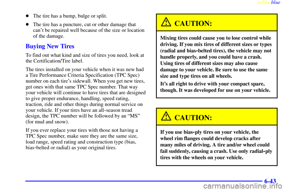 CHEVROLET VENTURE 1999 1.G Owners Manual yellowblue     
6-43
The tire has a bump, bulge or split.
The tire has a puncture, cut or other damage that
cant be repaired well because of the size or location
of the damage.
Buying New Tires
To 