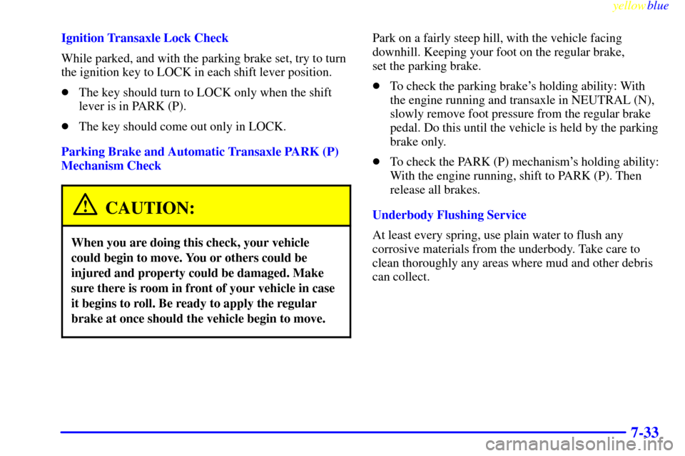 CHEVROLET VENTURE 1999 1.G Owners Manual yellowblue     
7-33
Ignition Transaxle Lock Check
While parked, and with the parking brake set, try to turn
the ignition key to LOCK in each shift lever position.
The key should turn to LOCK only wh