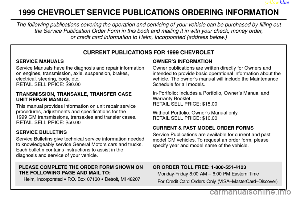 CHEVROLET VENTURE 1999 1.G Owners Manual yellowblue
8-12
CURRENT PUBLICATIONS FOR 1999 CHEVROLET
SERVICE MANUALS
Service Manuals have the diagnosis and repair information
on engines, transmission, axle, suspension, brakes,
electrical, s CHEVROLET VENTURE 1999 1.G Owners Manual yellowblue
8-12
CURRENT PUBLICATIONS FOR 1999 CHEVROLET
SERVICE MANUALS
Service Manuals have the diagnosis and repair information
on engines, transmission, axle, suspension, brakes,
electrical, s
