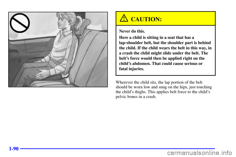 CHEVROLET VENTURE 2000 1.G Owners Manual 1-90
CAUTION:
Never do this.
Here a child is sitting in a seat that has a
lap
-shoulder belt, but the shoulder part is behind
the child. If the child wears the belt in this way, in
a crash the child m