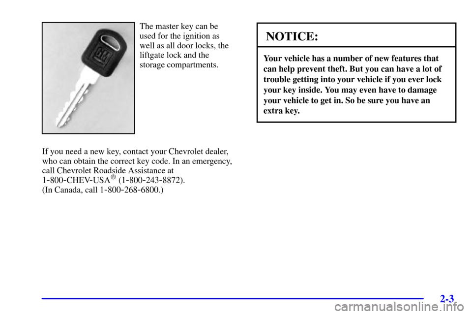 CHEVROLET VENTURE 2000 1.G Owners Manual 2-3
The master key can be 
used for the ignition as 
well as all door locks, the 
liftgate lock and the 
storage compartments.
If you need a new key, contact your Chevrolet dealer,
who can obtain the 