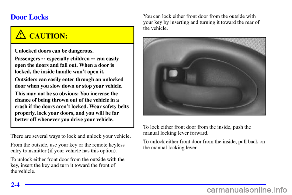 CHEVROLET VENTURE 2000 1.G Owners Manual 2-4
Door Locks
CAUTION:
Unlocked doors can be dangerous.
Passengers -- especially children -- can easily
open the doors and fall out. When a door is
locked, the inside handle wont open it.
Outsiders 