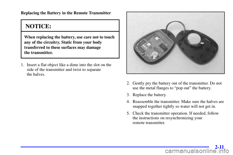 CHEVROLET VENTURE 2000 1.G Owners Manual 2-11
Replacing the Battery in the Remote Transmitter
NOTICE:
When replacing the battery, use care not to touch
any of the circuitry. Static from your body
transferred to these surfaces may damage 
the