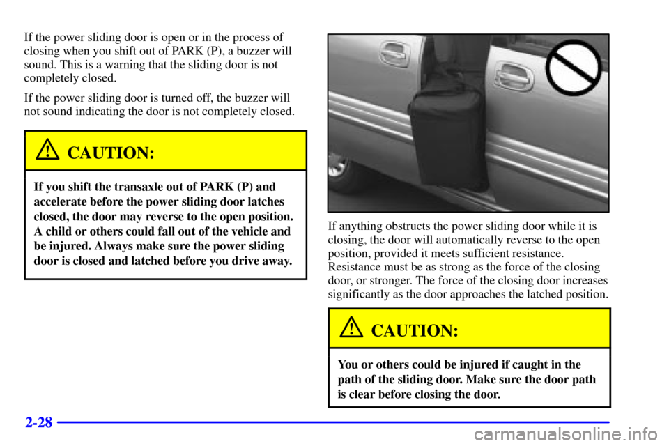 CHEVROLET VENTURE 2000 1.G Owners Manual 2-28
If the power sliding door is open or in the process of
closing when you shift out of PARK (P), a buzzer will
sound. This is a warning that the sliding door is not
completely closed.
If the power 