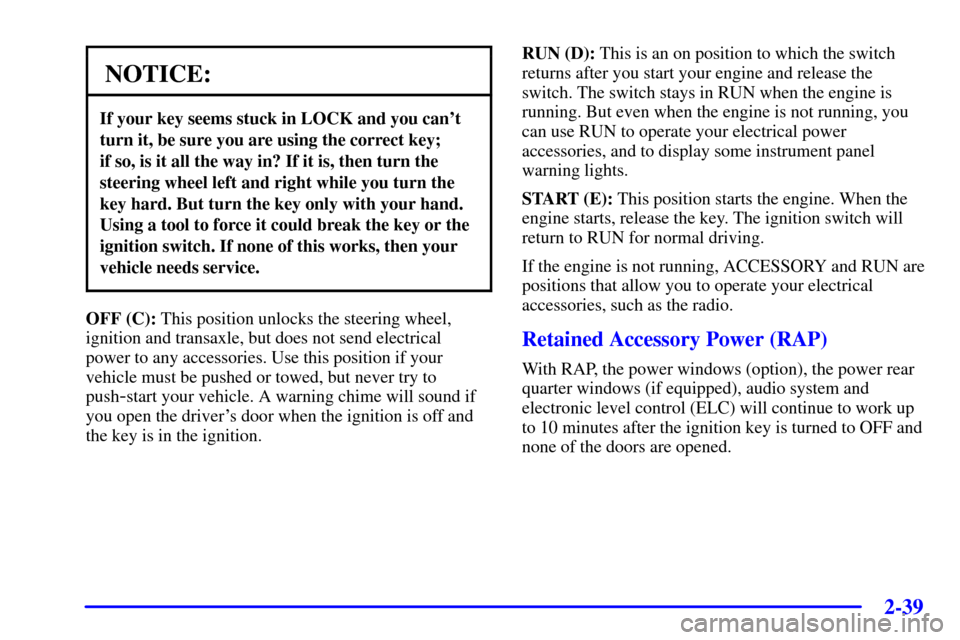 CHEVROLET VENTURE 2000 1.G Owners Manual 2-39
NOTICE:
If your key seems stuck in LOCK and you cant
turn it, be sure you are using the correct key; 
if so, is it all the way in? If it is, then turn the
steering wheel left and right while you