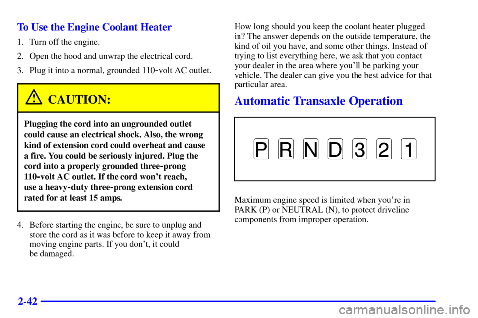 CHEVROLET VENTURE 2000 1.G Owners Manual 2-42 To Use the Engine Coolant Heater
1. Turn off the engine.
2. Open the hood and unwrap the electrical cord.
3. Plug it into a normal, grounded 110
-volt AC outlet.
CAUTION:
Plugging the cord into a