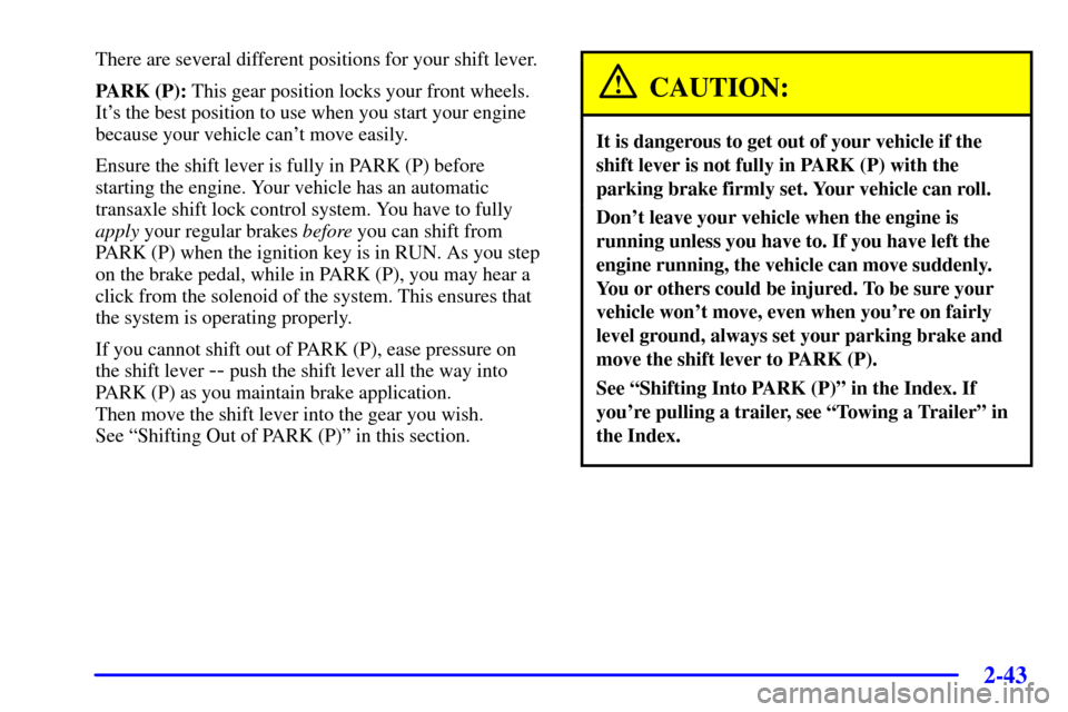 CHEVROLET VENTURE 2000 1.G Owners Manual 2-43
There are several different positions for your shift lever.
PARK (P): This gear position locks your front wheels.
Its the best position to use when you start your engine
because your vehicle can