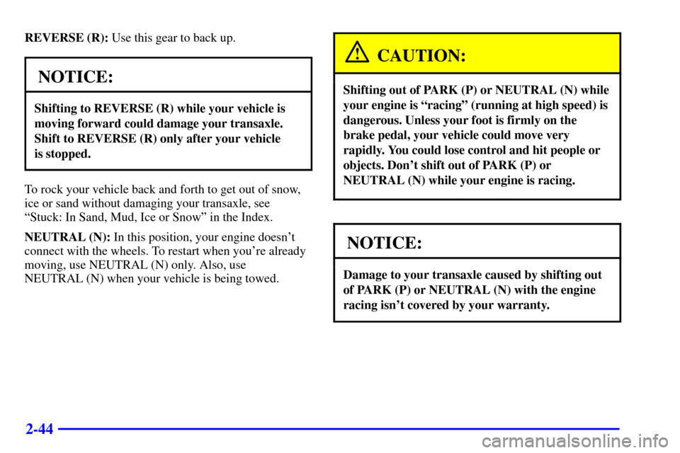 CHEVROLET VENTURE 2000 1.G Owners Manual 2-44
REVERSE (R): Use this gear to back up.
NOTICE:
Shifting to REVERSE (R) while your vehicle is
moving forward could damage your transaxle.
Shift to REVERSE (R) only after your vehicle 
is stopped.
