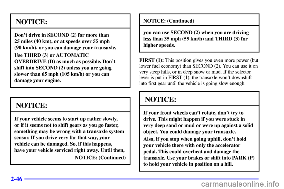 CHEVROLET VENTURE 2000 1.G Owners Manual 2-46
NOTICE:
Dont drive in SECOND (2) for more than 
25 miles (40 km), or at speeds over 55 mph 
(90 km/h), or you can damage your transaxle.
Use THIRD (3) or AUTOMATIC 
OVERDRIVE (D) as much as poss