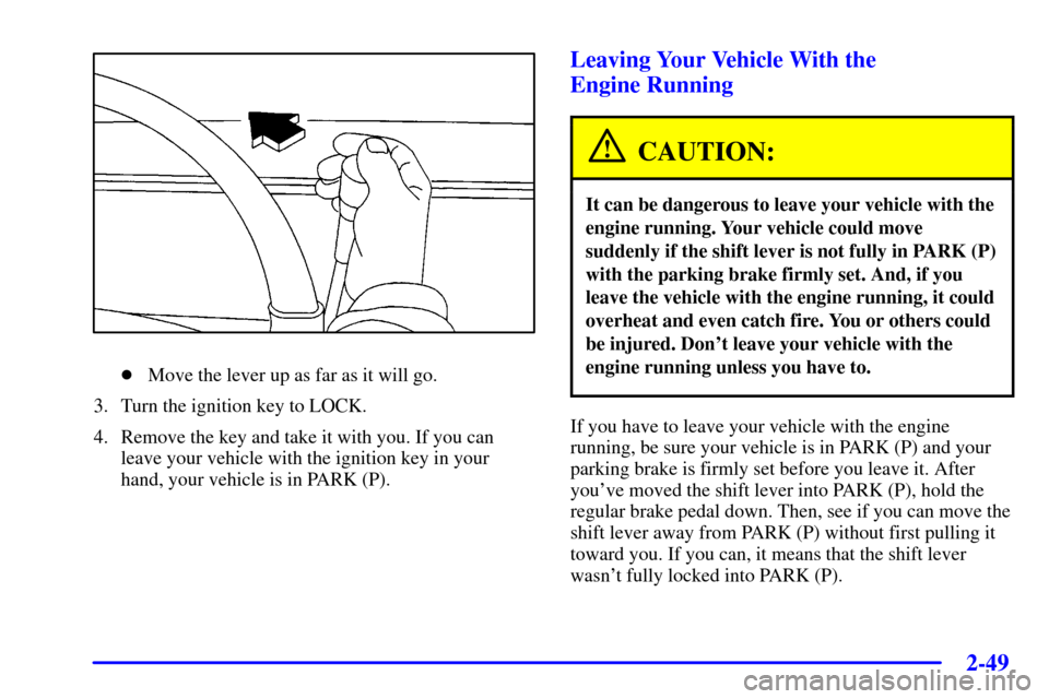 CHEVROLET VENTURE 2000 1.G Owners Manual 2-49
Move the lever up as far as it will go.
3. Turn the ignition key to LOCK.
4. Remove the key and take it with you. If you can
leave your vehicle with the ignition key in your
hand, your vehicle i