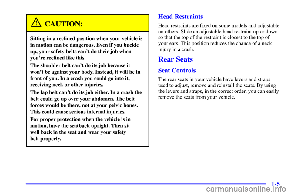 CHEVROLET VENTURE 2000 1.G Owners Manual 1-5
CAUTION:
Sitting in a reclined position when your vehicle is
in motion can be dangerous. Even if you buckle
up, your safety belts cant do their job when
youre reclined like this.
The shoulder be