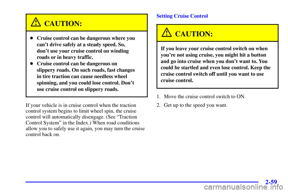 CHEVROLET VENTURE 2000 1.G Owners Manual 2-59
CAUTION:
Cruise control can be dangerous where you
cant drive safely at a steady speed. So,
dont use your cruise control on winding
roads or in heavy traffic.
Cruise control can be dangerous 