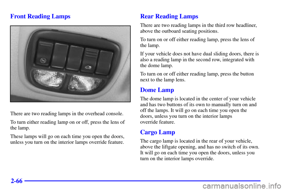 CHEVROLET VENTURE 2000 1.G Owners Manual 2-66 Front Reading Lamps
There are two reading lamps in the overhead console.
To turn either reading lamp on or off, press the lens of
the lamp.
These lamps will go on each time you open the doors,
un