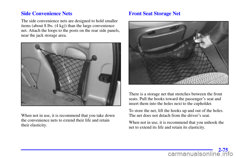 CHEVROLET VENTURE 2000 1.G Owners Manual 2-75
Side Convenience Nets
The side convenience nets are designed to hold smaller
items (about 8 lbs. (4 kg)) than the large convenience
net. Attach the loops to the posts on the rear side panels,
nea CHEVROLET VENTURE 2000 1.G Owners Manual 2-75
Side Convenience Nets
The side convenience nets are designed to hold smaller
items (about 8 lbs. (4 kg)) than the large convenience
net. Attach the loops to the posts on the rear side panels,
nea