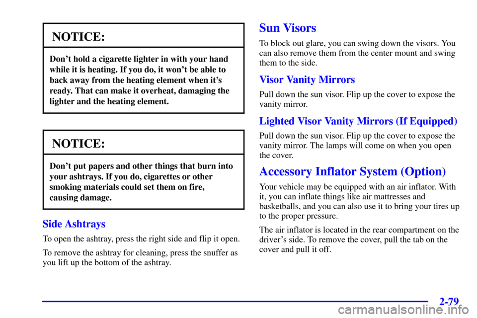 CHEVROLET VENTURE 2000 1.G Owners Manual 2-79
NOTICE:
Dont hold a cigarette lighter in with your hand
while it is heating. If you do, it wont be able to
back away from the heating element when its
ready. That can make it overheat, damagin