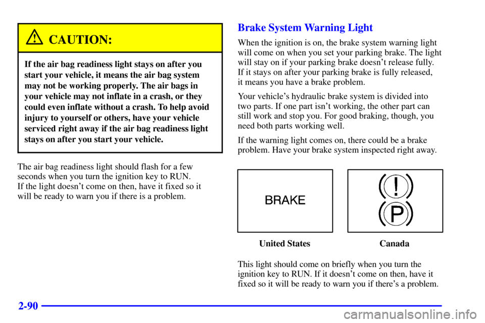 CHEVROLET VENTURE 2000 1.G Owners Manual 2-90
CAUTION:
If the air bag readiness light stays on after you
start your vehicle, it means the air bag system
may not be working properly. The air bags in
your vehicle may not inflate in a crash, or