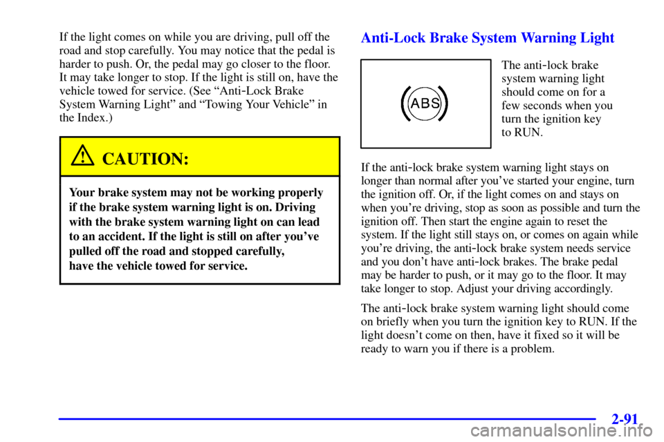 CHEVROLET VENTURE 2000 1.G Owners Manual 2-91
If the light comes on while you are driving, pull off the
road and stop carefully. You may notice that the pedal is
harder to push. Or, the pedal may go closer to the floor.
It may take longer to