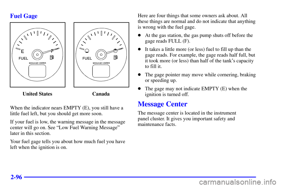 CHEVROLET VENTURE 2000 1.G Owners Manual 2-96 Fuel Gage
United States Canada
When the indicator nears EMPTY (E), you still have a
little fuel left, but you should get more soon.
If your fuel is low, the warning message in the message
center 