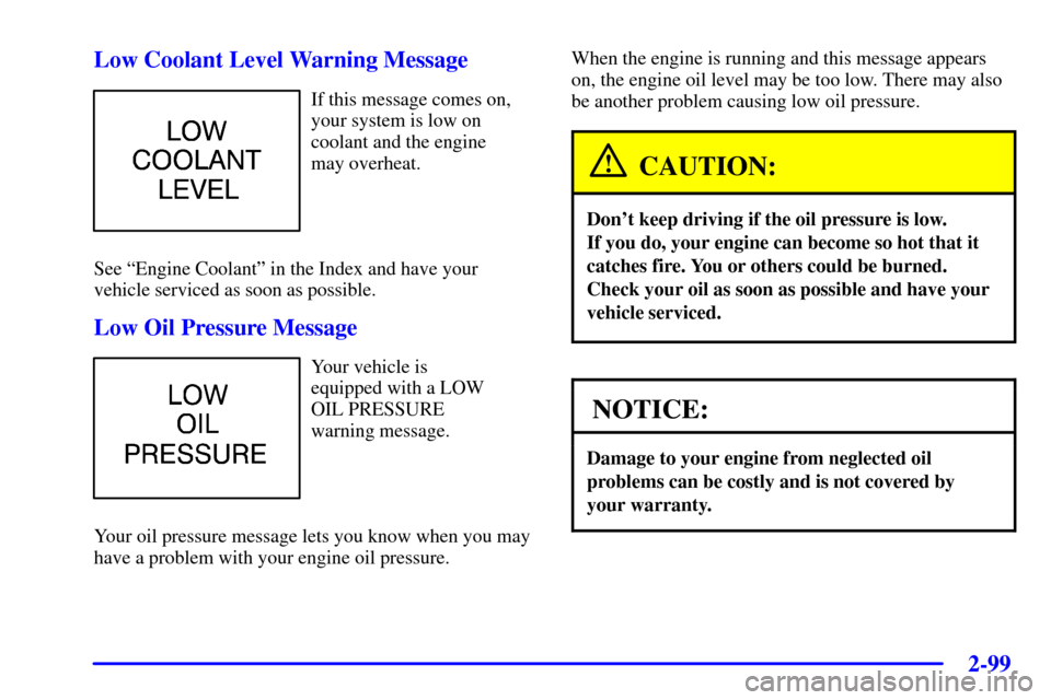 CHEVROLET VENTURE 2000 1.G Owners Manual 2-99
Low Coolant Level Warning Message
If this message comes on,
your system is low on
coolant and the engine 
may overheat.
See ªEngine Coolantº in the Index and have your
vehicle serviced as soon 