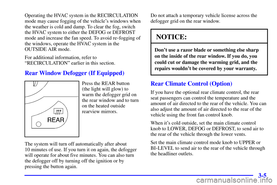 CHEVROLET VENTURE 2000 1.G Owners Manual 3-5
Operating the HVAC system in the RECIRCULATION
mode may cause fogging of the vehicles windows when
the weather is cold and damp. To clear the fog, switch
the HVAC system to either the DEFOG or DE CHEVROLET VENTURE 2000 1.G Owners Manual 3-5
Operating the HVAC system in the RECIRCULATION
mode may cause fogging of the vehicles windows when
the weather is cold and damp. To clear the fog, switch
the HVAC system to either the DEFOG or DE
