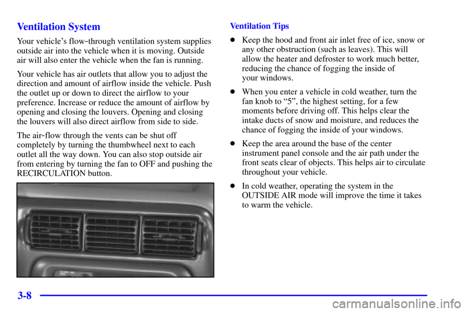 CHEVROLET VENTURE 2000 1.G Owners Manual 3-8 Ventilation System
Your vehicles flow-through ventilation system supplies
outside air into the vehicle when it is moving. Outside
air will also enter the vehicle when the fan is running.
Your veh CHEVROLET VENTURE 2000 1.G Owners Manual 3-8 Ventilation System
Your vehicles flow-through ventilation system supplies
outside air into the vehicle when it is moving. Outside
air will also enter the vehicle when the fan is running.
Your veh