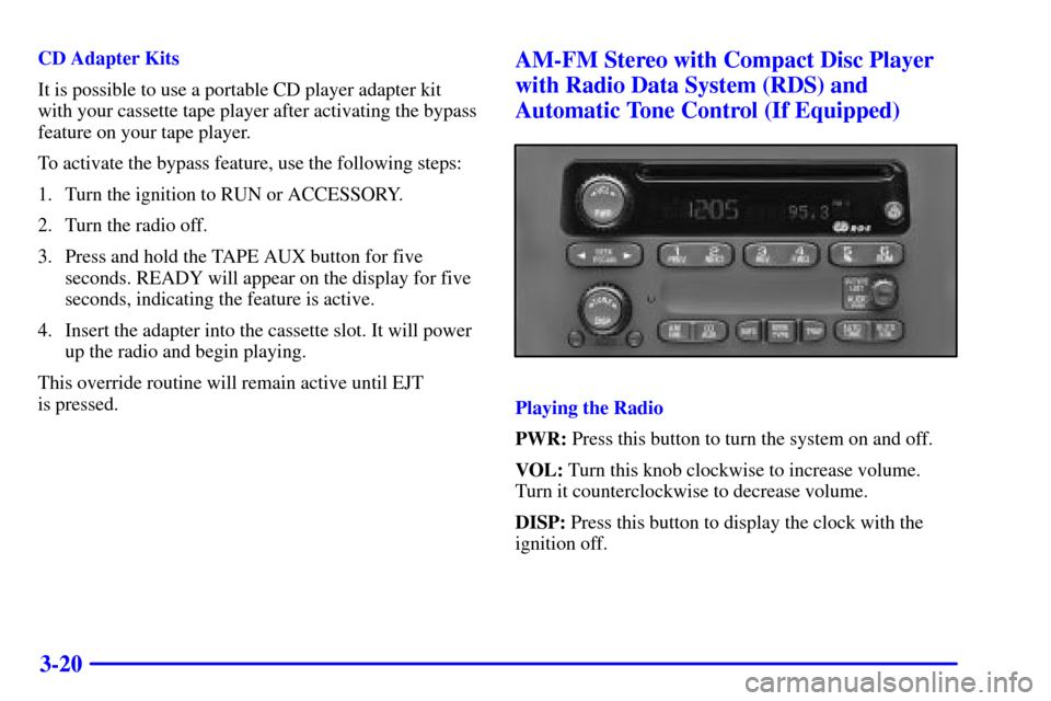 CHEVROLET VENTURE 2000 1.G Owners Manual 3-20
CD Adapter Kits
It is possible to use a portable CD player adapter kit
with your cassette tape player after activating the bypass
feature on your tape player.
To activate the bypass feature, use 