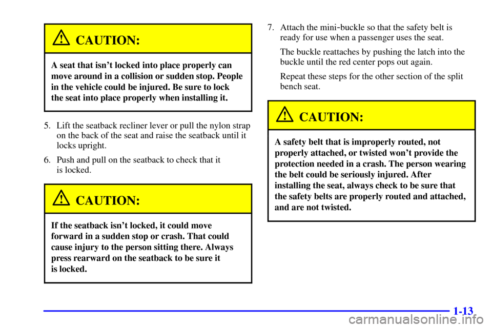 CHEVROLET VENTURE 2000 1.G Owners Manual 1-13
CAUTION:
A seat that isnt locked into place properly can
move around in a collision or sudden stop. People
in the vehicle could be injured. Be sure to lock
the seat into place properly when inst CHEVROLET VENTURE 2000 1.G Owners Manual 1-13
CAUTION:
A seat that isnt locked into place properly can
move around in a collision or sudden stop. People
in the vehicle could be injured. Be sure to lock
the seat into place properly when inst