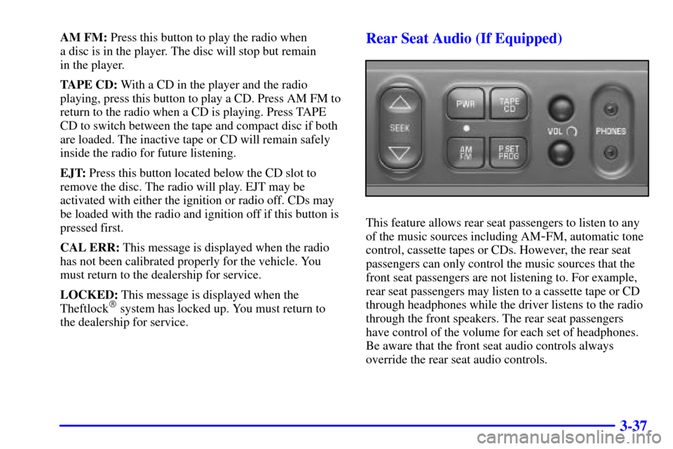 CHEVROLET VENTURE 2000 1.G Owners Manual 3-37
AM FM: Press this button to play the radio when 
a disc is in the player. The disc will stop but remain 
in the player.
TAPE CD: With a CD in the player and the radio
playing, press this button t