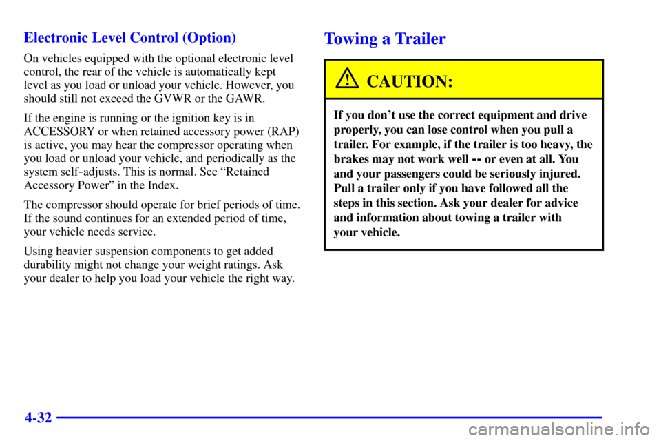 CHEVROLET VENTURE 2000 1.G Owners Manual 4-32 Electronic Level Control (Option)
On vehicles equipped with the optional electronic level
control, the rear of the vehicle is automatically kept
level as you load or unload your vehicle. However,