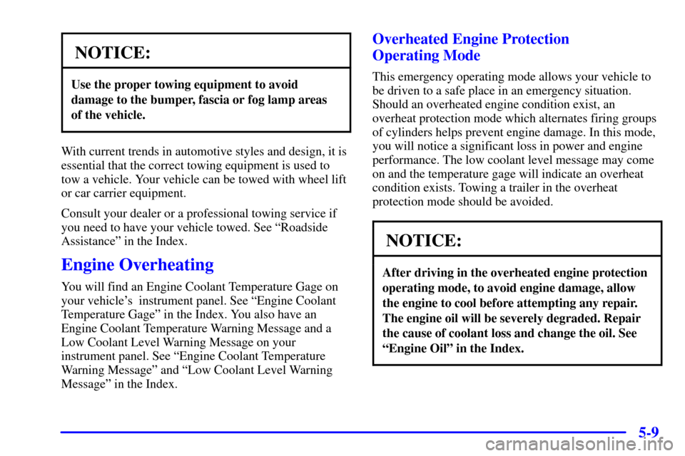 CHEVROLET VENTURE 2000 1.G Owners Manual 5-9
NOTICE:
Use the proper towing equipment to avoid
damage to the bumper, fascia or fog lamp areas
of the vehicle.
With current trends in automotive styles and design, it is
essential that the correc