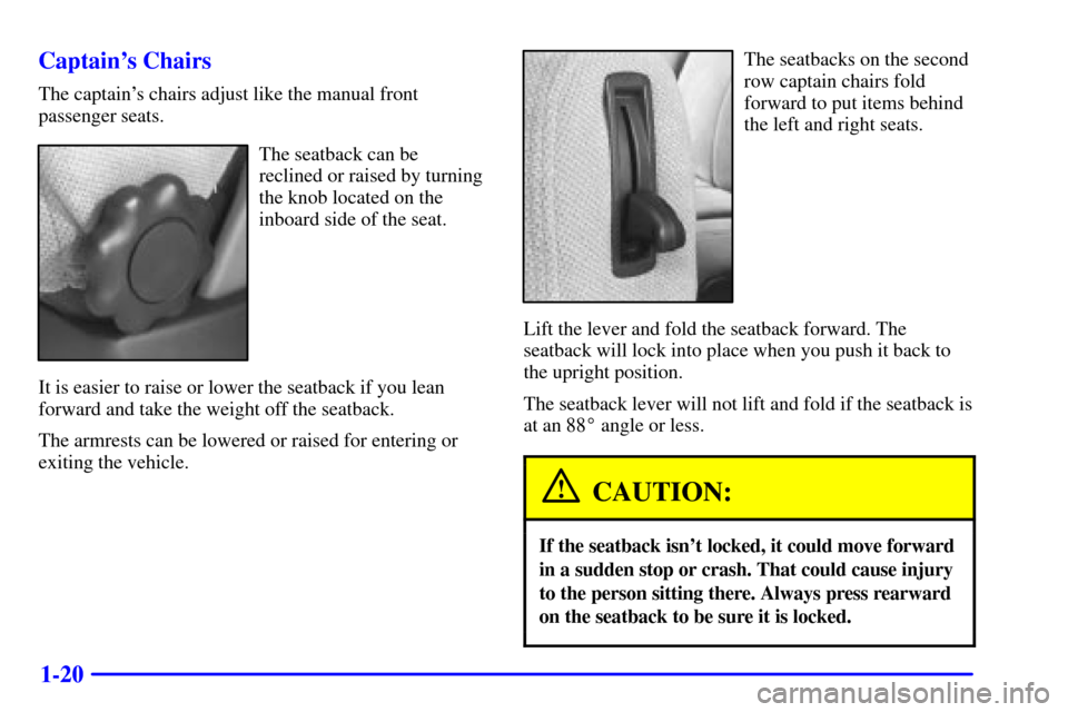 CHEVROLET VENTURE 2000 1.G Owners Guide 1-20 Captains Chairs
The captains chairs adjust like the manual front
passenger seats.
The seatback can be
reclined or raised by turning
the knob located on the
inboard side of the seat.
It is easie