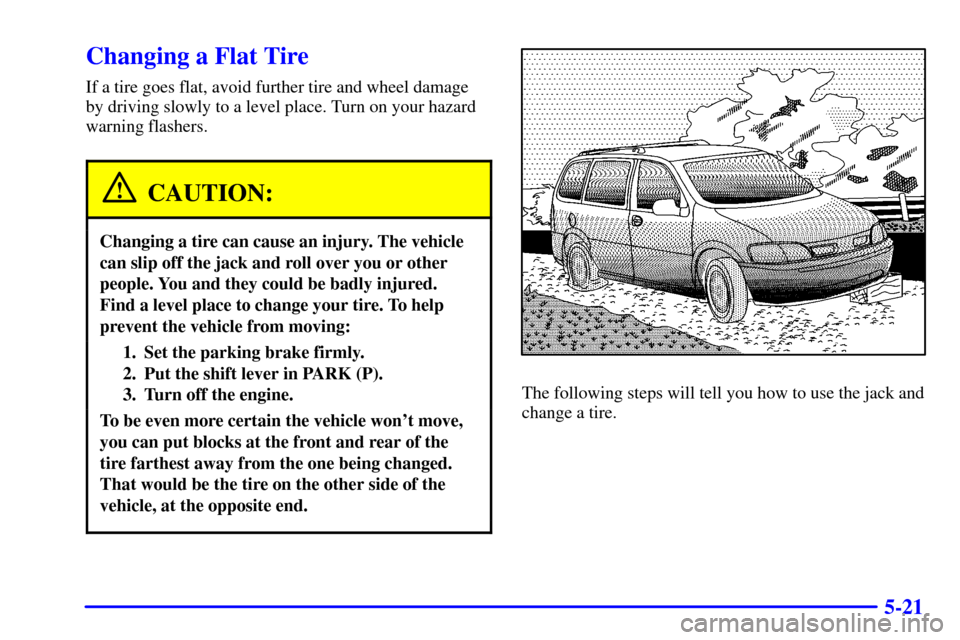 CHEVROLET VENTURE 2000 1.G Owners Manual 5-21
Changing a Flat Tire
If a tire goes flat, avoid further tire and wheel damage
by driving slowly to a level place. Turn on your hazard
warning flashers.
CAUTION:
Changing a tire can cause an injur