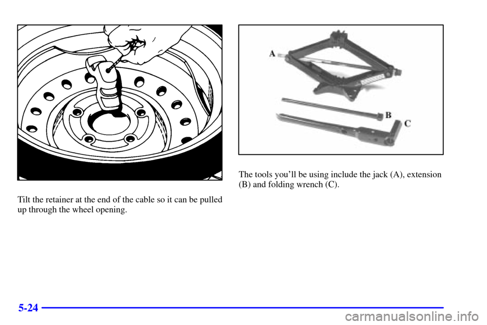 CHEVROLET VENTURE 2000 1.G Owners Manual 5-24
Tilt the retainer at the end of the cable so it can be pulled
up through the wheel opening.
The tools youll be using include the jack (A), extension
(B) and folding wrench (C). 