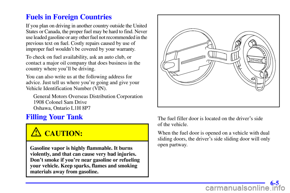CHEVROLET VENTURE 2000 1.G Owners Manual 6-5
Fuels in Foreign Countries
If you plan on driving in another country outside the United 
States or Canada, the proper fuel may be hard to find. Never 
use leaded gasoline or any other fuel not rec