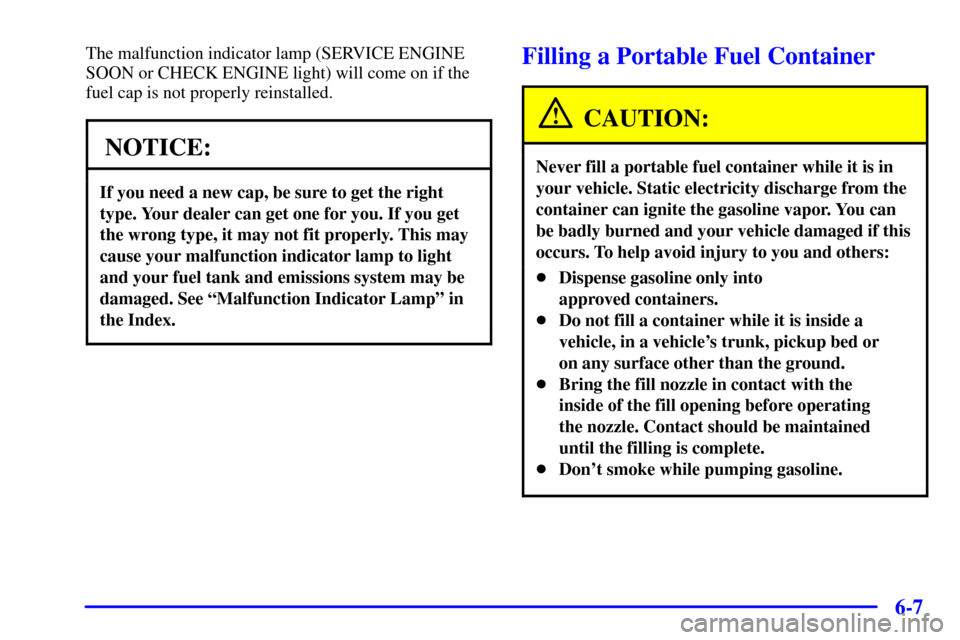 CHEVROLET VENTURE 2000 1.G Owners Manual 6-7
The malfunction indicator lamp (SERVICE ENGINE
SOON or CHECK ENGINE light) will come on if the
fuel cap is not properly reinstalled.
NOTICE:
If you need a new cap, be sure to get the right
type. Y