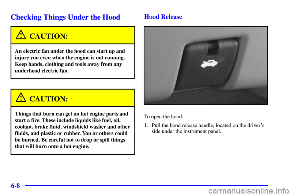 CHEVROLET VENTURE 2000 1.G User Guide 6-8
Checking Things Under the Hood
CAUTION:
An electric fan under the hood can start up and
injure you even when the engine is not running.
Keep hands, clothing and tools away from any
underhood elect