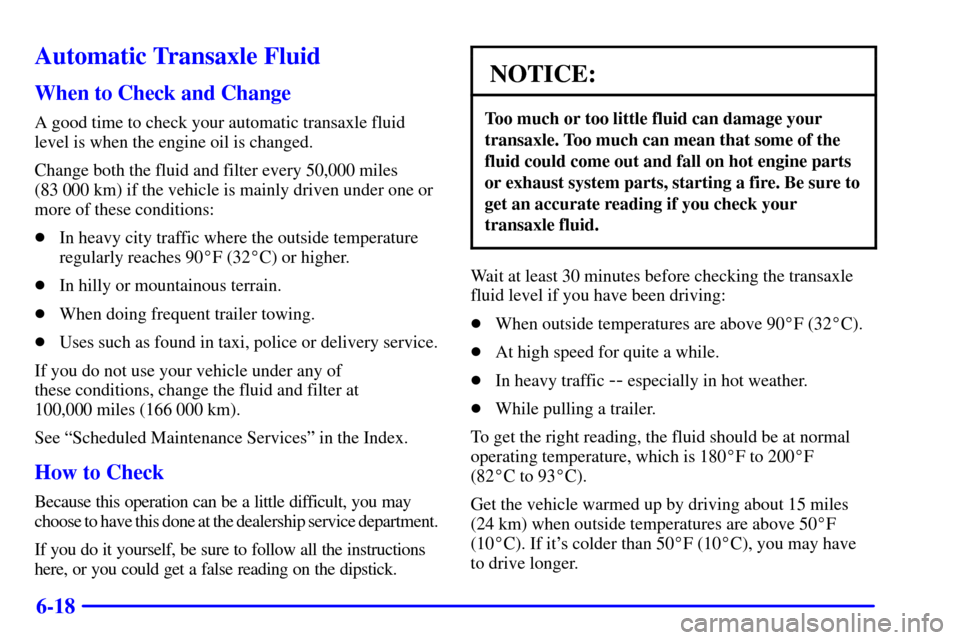 CHEVROLET VENTURE 2000 1.G Owners Manual 6-18
Automatic Transaxle Fluid
When to Check and Change
A good time to check your automatic transaxle fluid
level is when the engine oil is changed.
Change both the fluid and filter every 50,000 miles