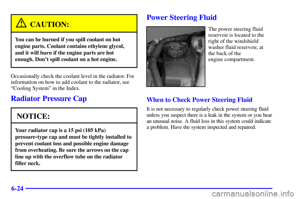 CHEVROLET VENTURE 2000 1.G Owners Manual 6-24
CAUTION:
You can be burned if you spill coolant on hot
engine parts. Coolant contains ethylene glycol,
and it will burn if the engine parts are hot
enough. Dont spill coolant on a hot engine.
Oc