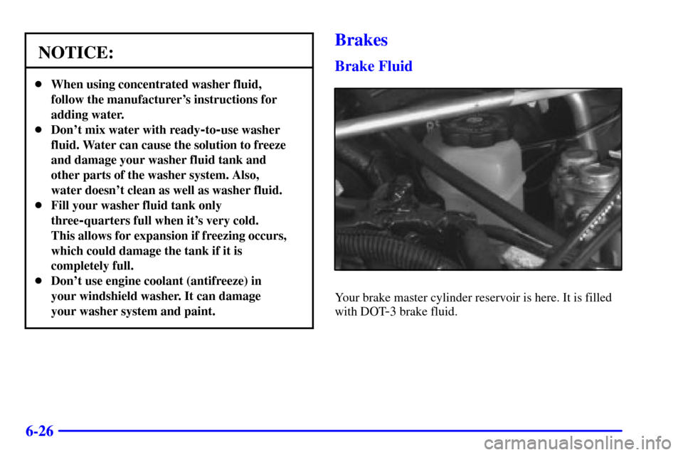 CHEVROLET VENTURE 2000 1.G Owners Manual 6-26
NOTICE:
When using concentrated washer fluid,
follow the manufacturers instructions for
adding water.
Dont mix water with ready
-to-use washer
fluid. Water can cause the solution to freeze
an