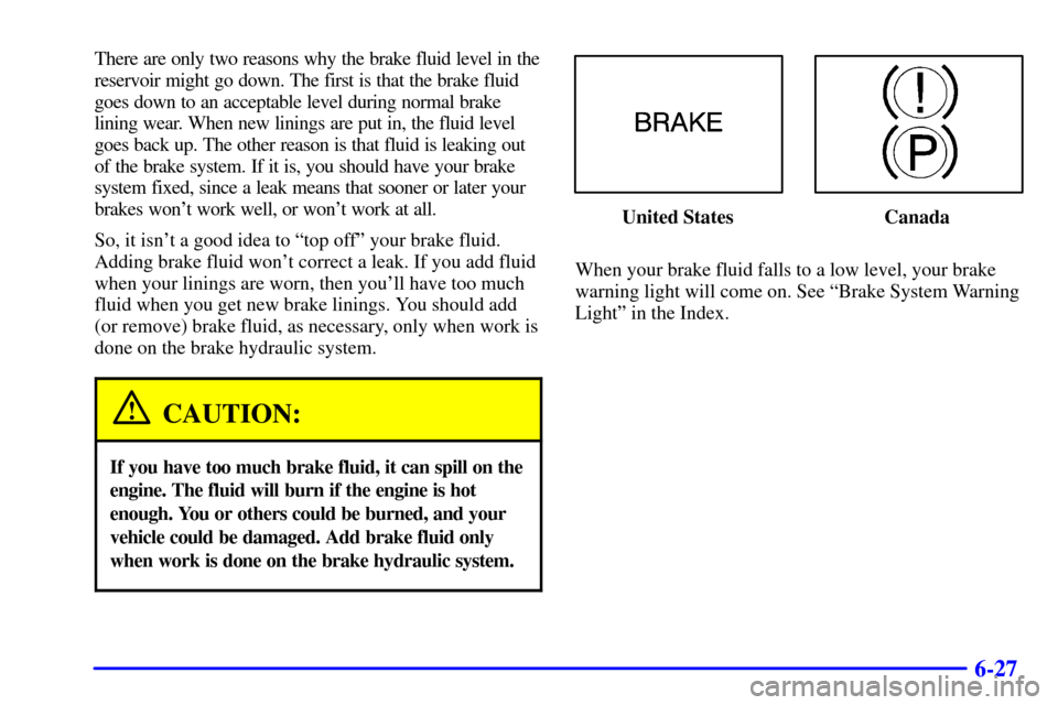 CHEVROLET VENTURE 2000 1.G Owners Manual 6-27
There are only two reasons why the brake fluid level in the
reservoir might go down. The first is that the brake fluid
goes down to an acceptable level during normal brake
lining wear. When new l CHEVROLET VENTURE 2000 1.G Owners Manual 6-27
There are only two reasons why the brake fluid level in the
reservoir might go down. The first is that the brake fluid
goes down to an acceptable level during normal brake
lining wear. When new l