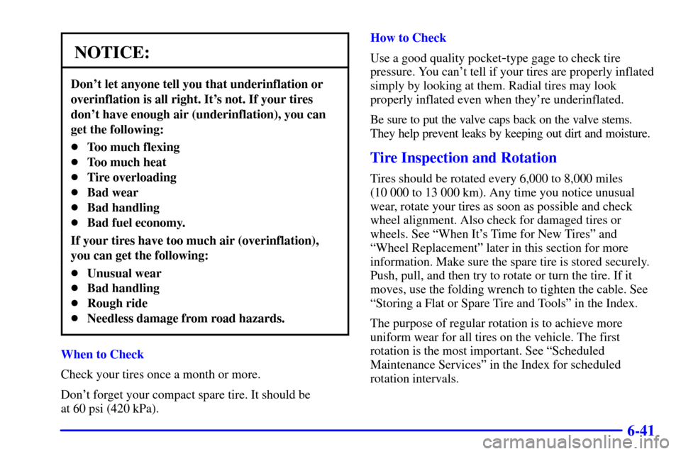 CHEVROLET VENTURE 2000 1.G Owners Manual 6-41
NOTICE:
Dont let anyone tell you that underinflation or
overinflation is all right. Its not. If your tires
dont have enough air (underinflation), you can
get the following:
Too much flexing
