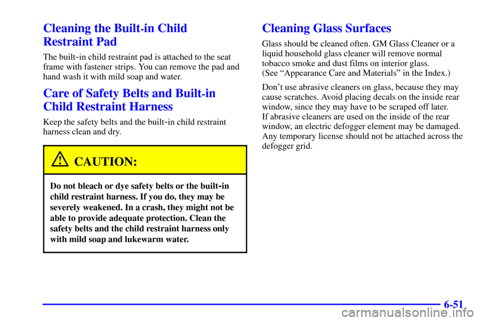 CHEVROLET VENTURE 2000 1.G Owners Manual 6-51
Cleaning the Built-in Child 
Restraint Pad
The built-in child restraint pad is attached to the seat
frame with fastener strips. You can remove the pad and
hand wash it with mild soap and water.
C