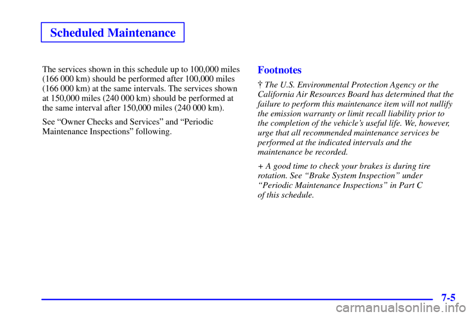 CHEVROLET VENTURE 2000 1.G Owners Manual Scheduled Maintenance
7-5
The services shown in this schedule up to 100,000 miles
(166 000 km) should be performed after 100,000 miles
(166 000 km) at the same intervals. The services shown
at 150,000