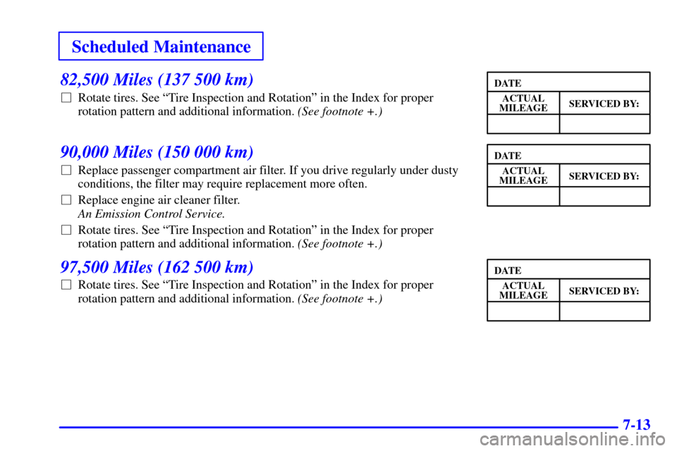 CHEVROLET VENTURE 2000 1.G Owners Manual Scheduled Maintenance
7-13
82,500 Miles (137 500 km)
Rotate tires. See ªTire Inspection and Rotationº in the Index for proper
rotation pattern and additional information. (See footnote +.)
90,000 M